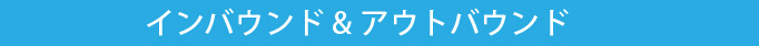 インバウンド＆アウトバウンド